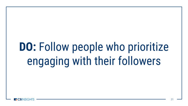 31
31
DO: Follow people who prioritize
engaging with their followers
