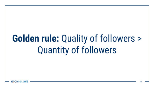 46
46
Golden rule: Quality of followers >
Quantity of followers
