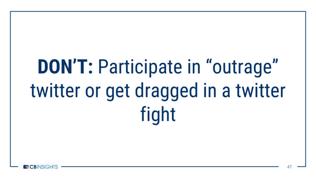 47
47
DON’T: Participate in “outrage”
twitter or get dragged in a twitter
fight
