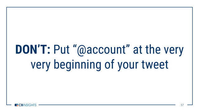 57
57
DON’T: Put “@account” at the very
very beginning of your tweet
