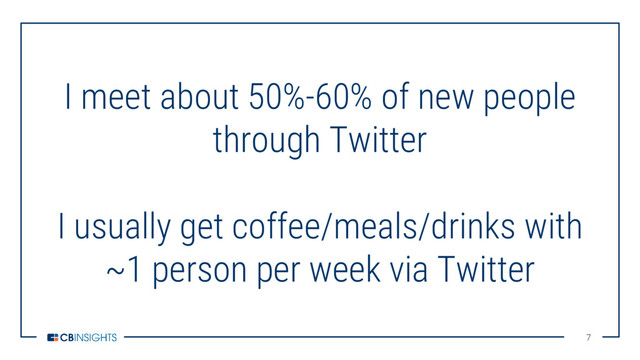 7
7
I meet about 50%-60% of new people
through Twitter
I usually get coffee/meals/drinks with
~1 person per week via Twitter
