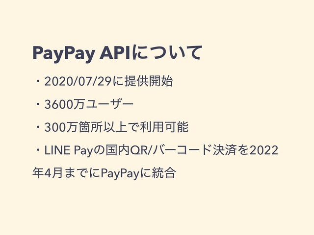 PayPay APIʹ͍ͭͯ
ɾ2020/07/29ʹఏڙ։࢝
ɾ3600ສϢʔβʔ
ɾ300ສՕॴҎ্Ͱར༻Մೳ
ɾLINE Payͷࠃ಺QR/όʔίʔυܾࡁΛ2022
೥4݄·ͰʹPayPayʹ౷߹
