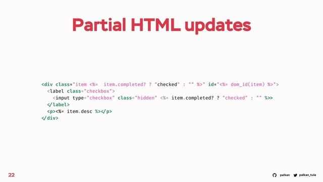 palkan_tula
palkan
Partial HTML updates
22
<div class="item <%= item.completed? ? ">" id="<%= dom_id(item) %>">

>

<p><%= item.desc %> </p>
</div>
