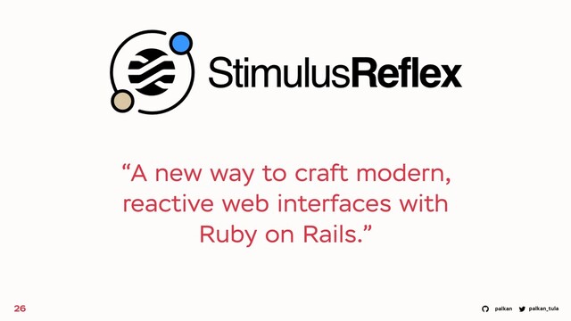 palkan_tula
palkan
“A new way to craft modern,
reactive web interfaces with
Ruby on Rails.”
26
