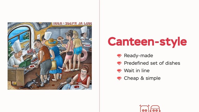 Canteen-style
Ready-made
Predeﬁned set of dishes
Wait in line
Cheap & simple
