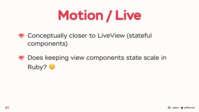 palkan_tula
palkan
Motion / Live
Conceptually closer to LiveView (stateful
components)
Does keeping view components state scale in
Ruby? 🤔
61
