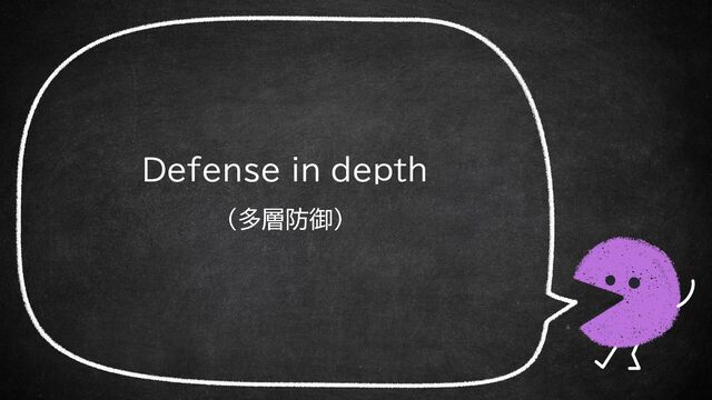 Defense in depth
（多層防御）
