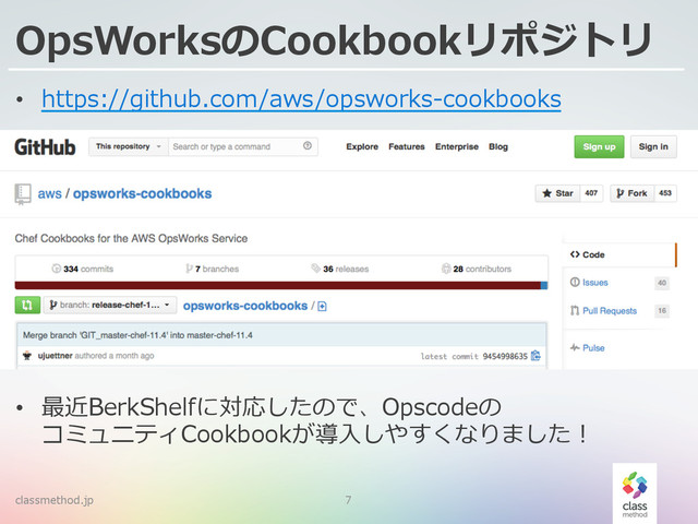 OpsWorksのCookbookリポジトリ
•  https://github.com/aws/opsworks-‐‑‒cookbooks
classmethod.jp 7
•  最近BerkShelfに対応したので、Opscodeの
コミュニティCookbookが導⼊入しやすくなりました！
