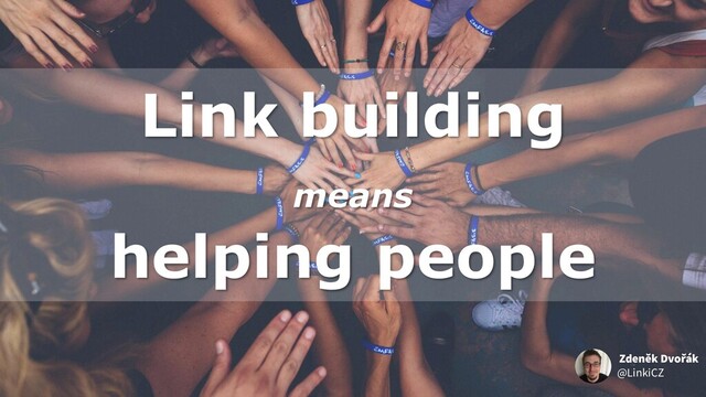 Link building
means
helping people
@LinkiCZ
Zdeněk Dvořák
