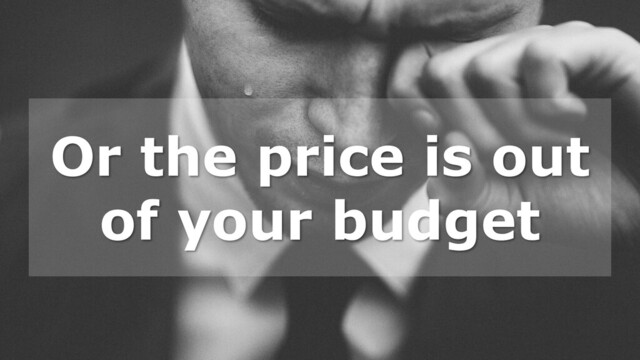 Or the price is out
of your budget
