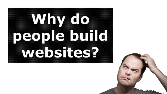 Why do
people build
websites?
