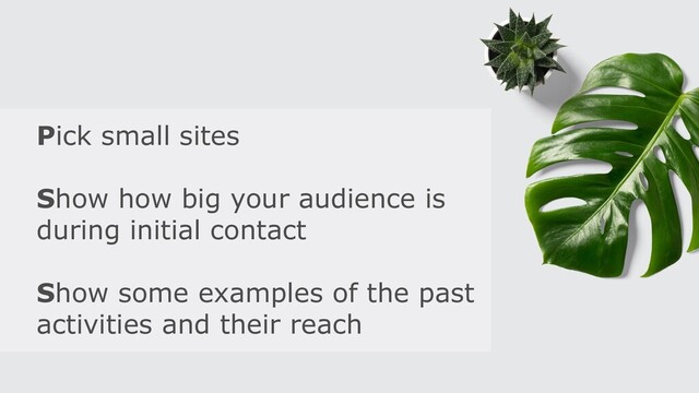Pick small sites
Show how big your audience is
during initial contact
Show some examples of the past
activities and their reach

