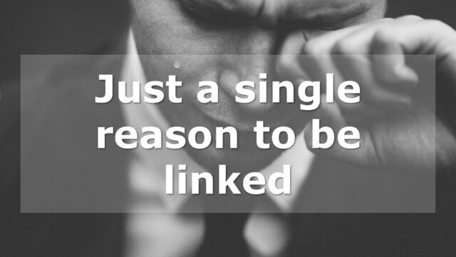 Just a single
reason to be
linked
