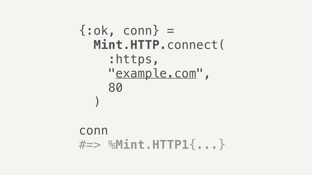 {:ok, conn} =
Mint.HTTP.connect(
:https,
"example.com",
80
)
conn
#=> %Mint.HTTP1{...}
