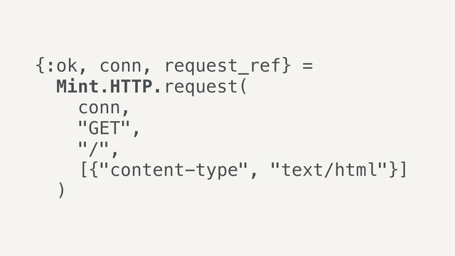 {:ok, conn, request_ref} =
Mint.HTTP.request(
conn,
"GET",
"/",
[{"content-type", "text/html"}]
)
