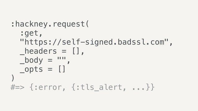 :hackney.request(
:get,
"https://self-signed.badssl.com",
_headers = [],
_body = "",
_opts = []
)
#=> {:error, {:tls_alert, ...}}
