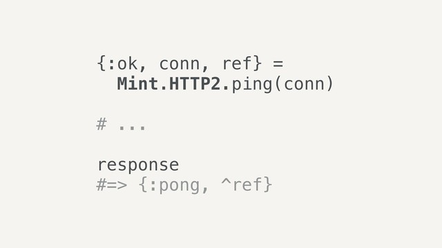 {:ok, conn, ref} =
Mint.HTTP2.ping(conn)
# ...
response
#=> {:pong, ^ref}
