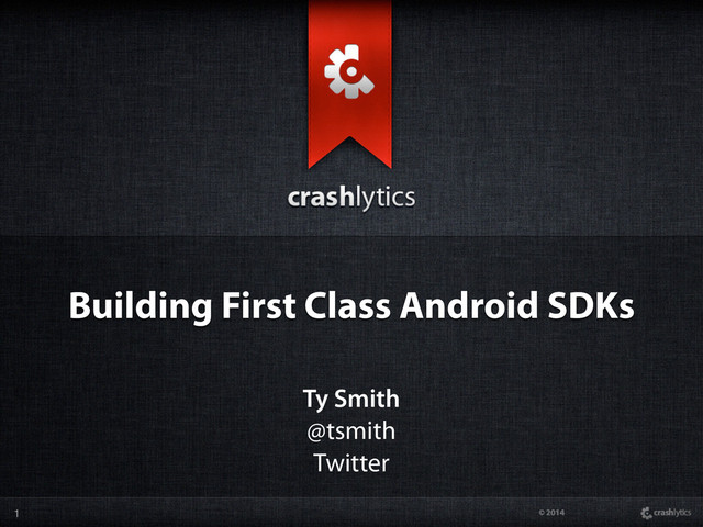 © 2014
Building First Class Android SDKs
Ty Smith
@tsmith
Twitter
1

