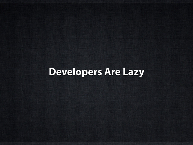 Developers Are Lazy
