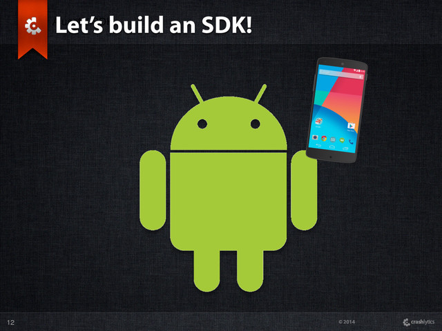 © 2014
A useful SDK
Let’s build an SDK!
12
