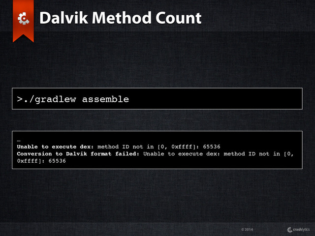 © 2014
>./gradlew assemble
Dalvik Method Count
…
Unable to execute dex: method ID not in [0, 0xffff]: 65536
Conversion to Dalvik format failed: Unable to execute dex: method ID not in [0,
0xffff]: 65536
