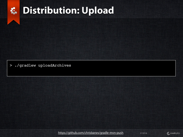 © 2014
> ./gradlew uploadArchives
Distribution: Upload
https://github.com/chrisbanes/gradle-mvn-push

