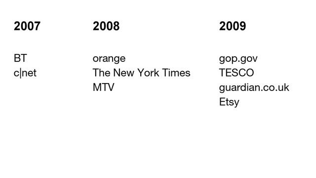 2007 2008 2009
BT orange gop.gov
c|net The New York Times TESCO
MTV guardian.co.uk
Etsy
