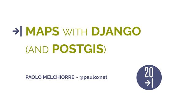 MAPS WITH DJANGO
(AND POSTGIS)
PAOLO MELCHIORRE ~ @pauloxnet

