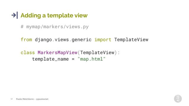 Paolo Melchiorre ~ @pauloxnet
12
Adding a template view
# mymap/markers/views.py
from django.views.generic import TemplateView
class MarkersMapView(TemplateView):
template_name = "map.html"
