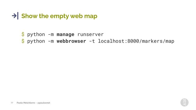 Paolo Melchiorre ~ @pauloxnet
22
Show the empty web map
$ python -m manage runserver
$ python -m webbrowser -t localhost:8000/markers/map
