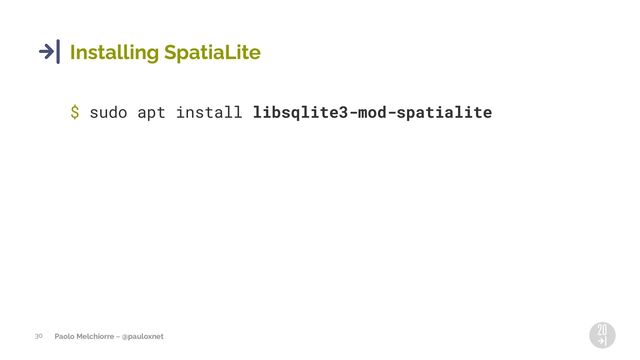 Paolo Melchiorre ~ @pauloxnet
30
Installing SpatiaLite
$ sudo apt install libsqlite3-mod-spatialite
