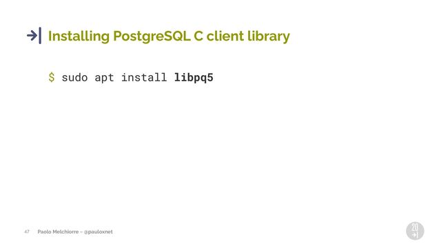 Paolo Melchiorre ~ @pauloxnet
47
Installing PostgreSQL C client library
$ sudo apt install libpq5
