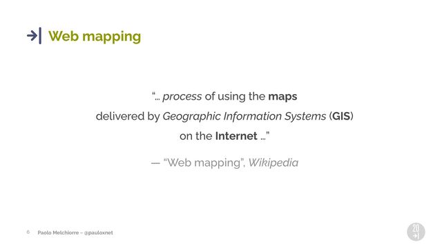 Paolo Melchiorre ~ @pauloxnet
6
Web mapping
<… process of using the maps
delivered by Geographic Information Systems (GIS)
on the Internet …=
— 