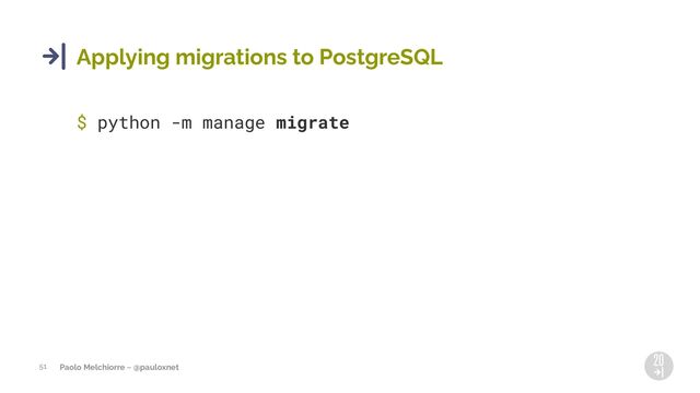 Paolo Melchiorre ~ @pauloxnet
Applying migrations to PostgreSQL
51
$ python -m manage migrate
