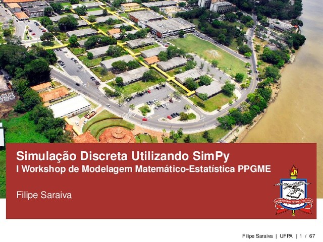 Simulação Discreta Utilizando SimPy
I Workshop de Modelagem Matemático-Estatística PPGME
Filipe Saraiva
Filipe Saraiva | UFPA | 1 / 67
