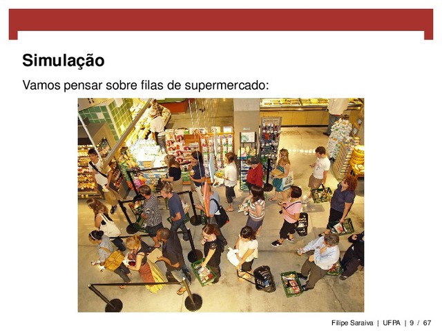 Simulação
Vamos pensar sobre ﬁlas de supermercado:
Filipe Saraiva | UFPA | 9 / 67
