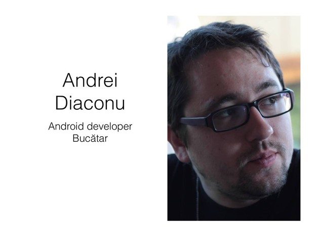 Andrei
Diaconu
Android developer
Bucătar
