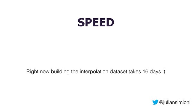 @juliansimioni
SPEED
Right now building the interpolation dataset takes 16 days :(
