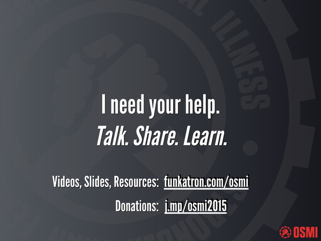 I need your help.
Talk. Share. Learn.
Donations: j.mp/osmi2015
Videos, Slides, Resources: funkatron.com/osmi

