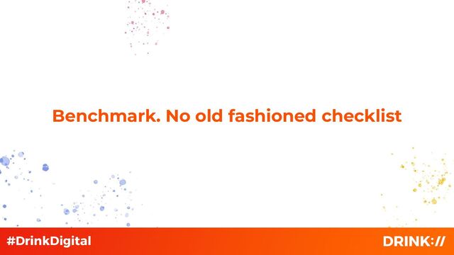 Benchmark. No old fashioned checklist
