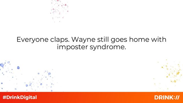 Everyone claps. Wayne still goes home with
imposter syndrome.
