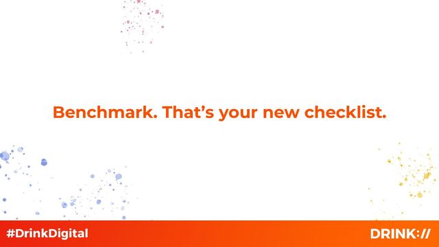 Benchmark. That’s your new checklist.
