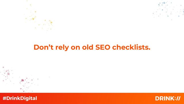 Don’t rely on old SEO checklists.
