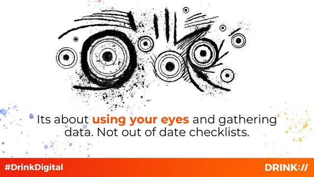 Its about using your eyes and gathering
data. Not out of date checklists.
