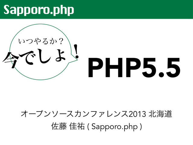 Sapporo.php
PHP5.5
͍ͭ΍Δ͔ʁ
ࠓͰ͠ΐʂ
ΦʔϓϯιʔεΧϯϑΝϨϯε2013 ๺ւಓ
ࠤ౻ Ղ༞ ( Sapporo.php )
