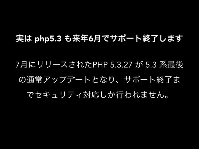 ࣮͸ php5.3 ΋དྷ೥6݄Ͱαϙʔτऴྃ͠·͢
7݄ʹϦϦʔε͞ΕͨPHP 5.3.27 ͕ 5.3 ܥ࠷ޙ
ͷ௨ৗΞοϓσʔτͱͳΓɺαϙʔτऴྃ·
ͰηΩϡϦςΟରԠ͔͠ߦΘΕ·ͤΜɻ
