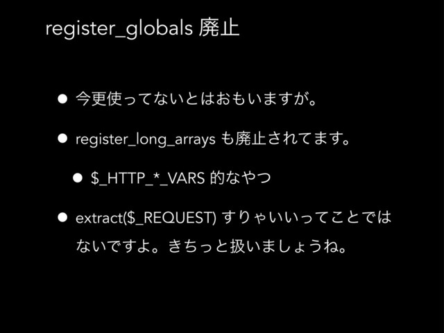 register_globals ഇࢭ
• ࠓߋ࢖ͬͯͳ͍ͱ͸͓΋͍·͕͢ɻ
• register_long_arrays ΋ഇࢭ͞Εͯ·͢ɻ
• $_HTTP_*_VARS తͳ΍ͭ
• extract($_REQUEST) ͢ΓΌ͍͍ͬͯ͜ͱͰ͸
ͳ͍Ͱ͢Αɻ͖ͪͬͱѻ͍·͠ΐ͏Ͷɻ
