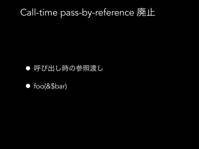 Call-time pass-by-reference ഇࢭ
• ݺͼग़࣌͠ͷࢀর౉͠
• foo(&$bar)
