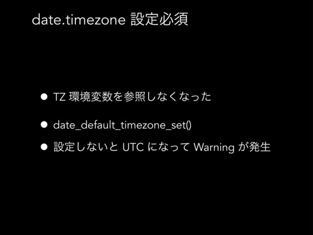 date.timezone ઃఆඞਢ
• TZ ؀ڥม਺Λࢀর͠ͳ͘ͳͬͨ
• date_default_timezone_set()
• ઃఆ͠ͳ͍ͱ UTC ʹͳͬͯ Warning ͕ൃੜ
