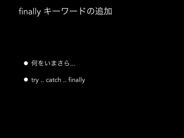 finally Ωʔϫʔυͷ௥Ճ
• ԿΛ͍·͞Β...
• try .. catch .. finally
